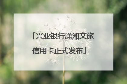 兴业银行潇湘文旅信用卡正式发布